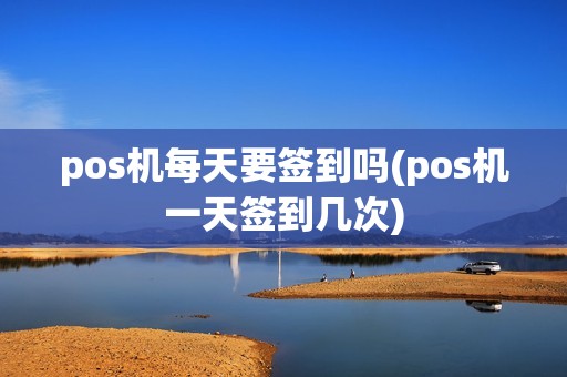 pos机每天要签到吗(pos机一天签到几次)