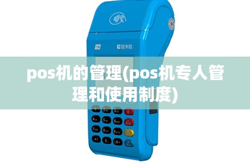 pos机的管理(pos机专人管理和使用制度)