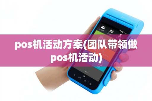pos机活动方案(团队带领做pos机活动)