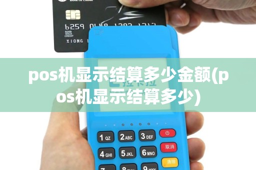pos机显示结算多少金额(pos机显示结算多少)