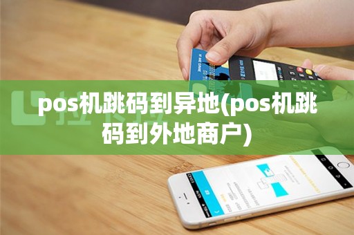 pos机跳码到异地(pos机跳码到外地商户)