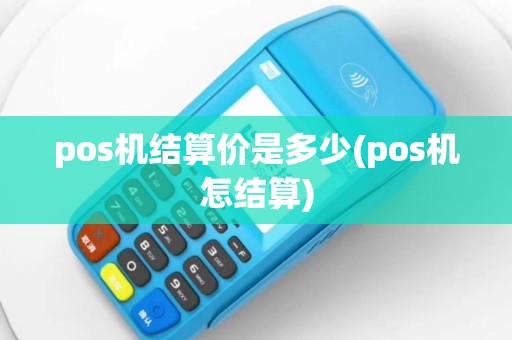 pos机结算价是多少(pos机怎结算)