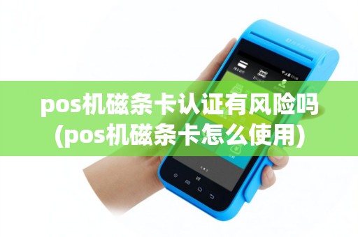 pos机磁条卡认证有风险吗(pos机磁条卡怎么使用)