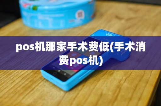 pos机那家手术费低(手术消费pos机)