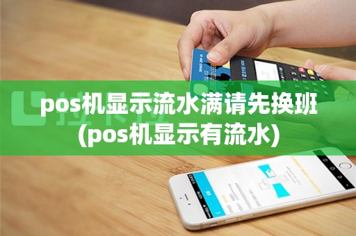 pos机显示流水满请先换班(pos机显示有流水)