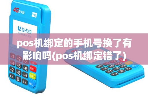 pos机绑定的手机号换了有影响吗(pos机绑定错了)