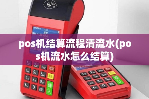 pos机结算流程清流水(pos机流水怎么结算)