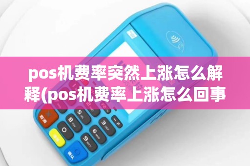pos机费率突然上涨怎么解释(pos机费率上涨怎么回事)