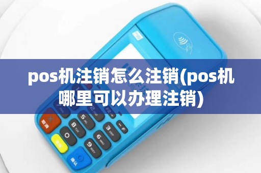 pos机注销怎么注销(pos机哪里可以办理注销)