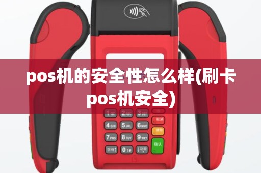 pos机的安全性怎么样(刷卡pos机安全)