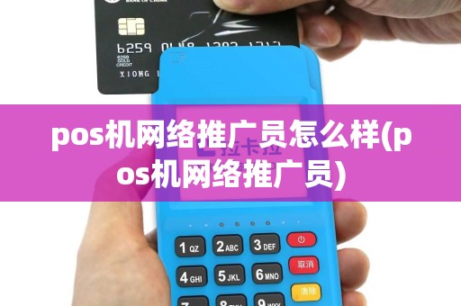 pos机网络推广员怎么样(pos机网络推广员)