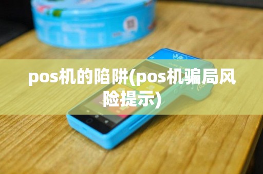 pos机的陷阱(pos机骗局风险提示)