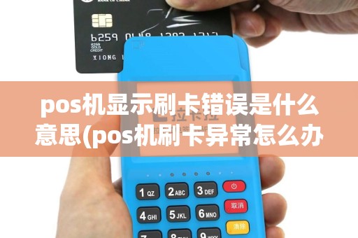 pos机显示刷卡错误是什么意思(pos机刷卡异常怎么办)