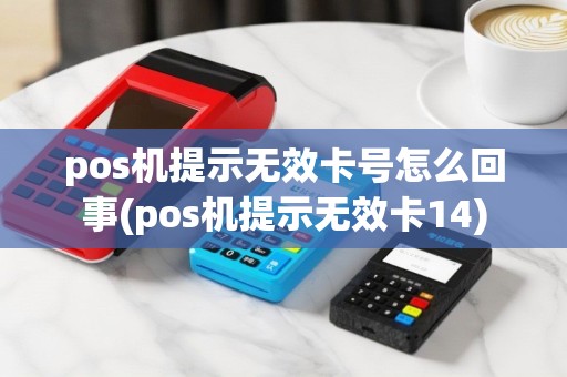 pos机提示无效卡号怎么回事(pos机提示无效卡14)