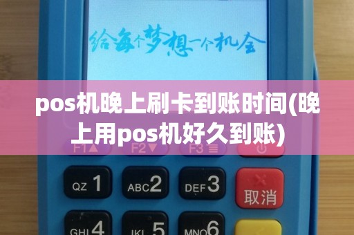 pos机晚上刷卡到账时间(晚上用pos机好久到账)