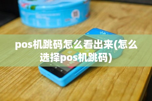pos机跳码怎么看出来(怎么选择pos机跳码)