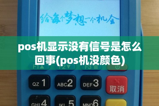 pos机显示没有信号是怎么回事(pos机没颜色)