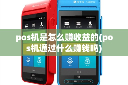 pos机是怎么赚收益的(pos机通过什么赚钱吗)