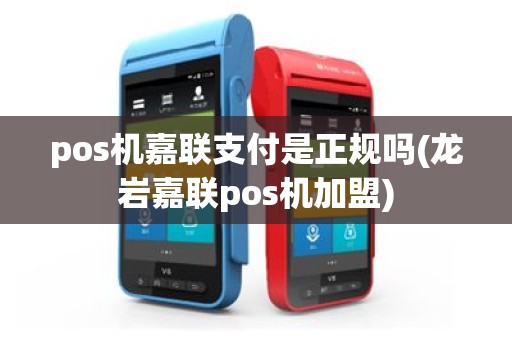 pos机嘉联支付是正规吗(龙岩嘉联pos机加盟)