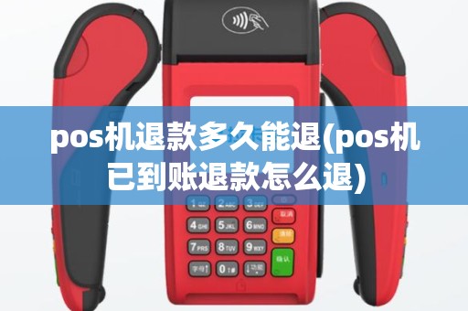 pos机退款多久能退(pos机已到账退款怎么退)