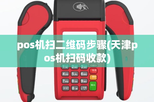pos机扫二维码步骤(天津pos机扫码收款)