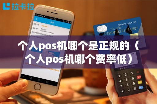 个人pos机哪个是正规的（个人pos机哪个费率低）