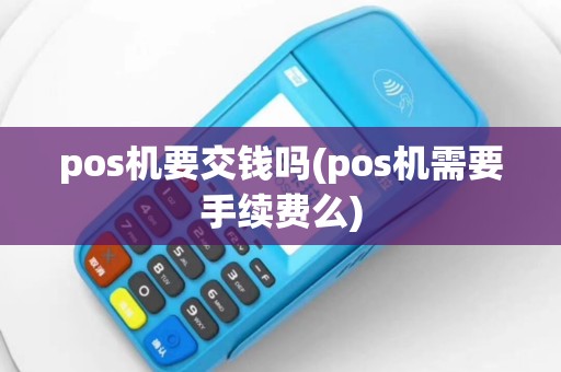 pos机要交钱吗(pos机需要手续费么)