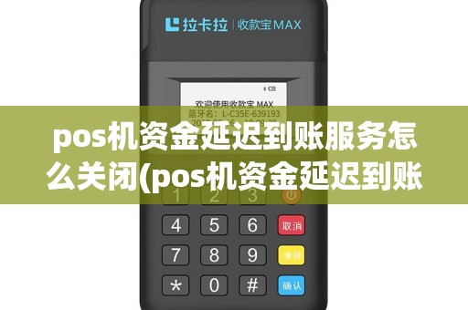 pos机资金延迟到账服务怎么关闭(pos机资金延迟到账服务)