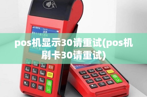 pos机显示30请重试(pos机刷卡30请重试)