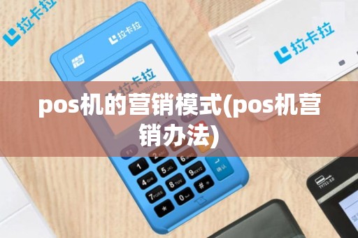 pos机的营销模式(pos机营销办法)