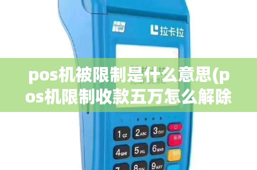 pos机被限制是什么意思(pos机限制收款五万怎么解除)