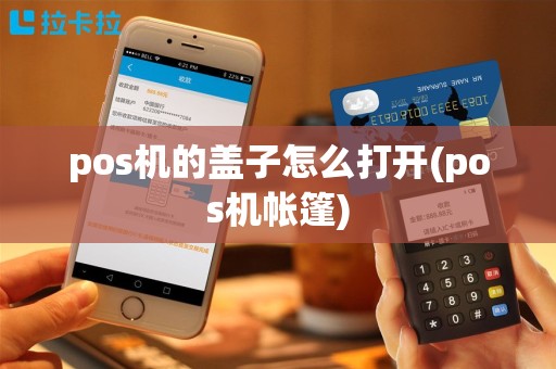 pos机的盖子怎么打开(pos机帐篷)