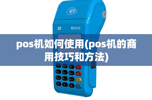 pos机如何使用(pos机的商用技巧和方法)
