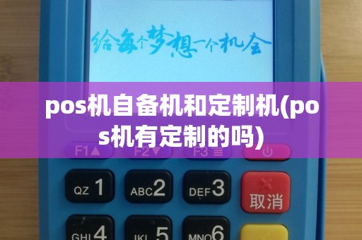 pos机自备机和定制机(pos机有定制的吗)