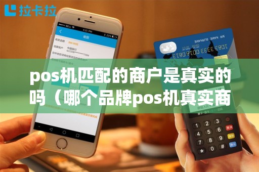 pos机匹配的商户是真实的吗（哪个品牌pos机真实商户多）