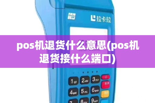 pos机退货什么意思(pos机退货接什么端口)