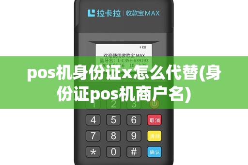 pos机身份证x怎么代替(身份证pos机商户名)