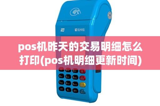 pos机昨天的交易明细怎么打印(pos机明细更新时间)
