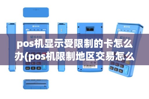 pos机显示受限制的卡怎么办(pos机限制地区交易怎么解决)