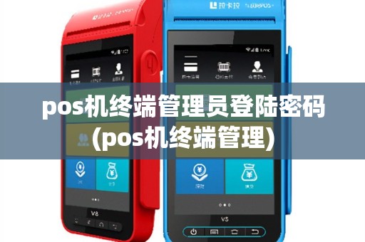 pos机终端管理员登陆密码(pos机终端管理)