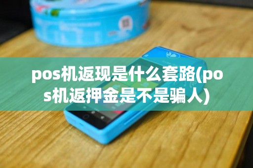pos机返现是什么套路(pos机返押金是不是骗人)