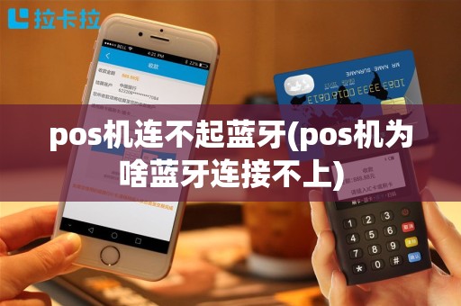 pos机连不起蓝牙(pos机为啥蓝牙连接不上)