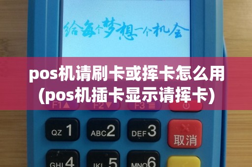 pos机请刷卡或挥卡怎么用(pos机插卡显示请挥卡)