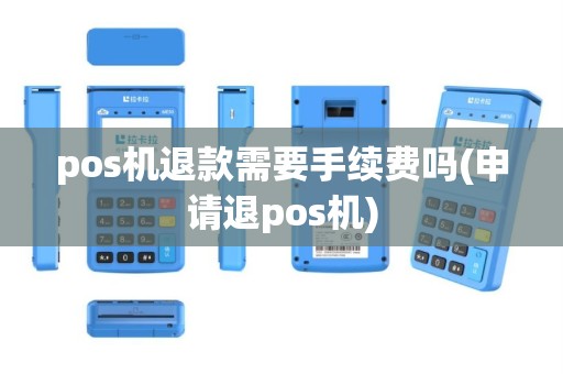 pos机退款需要手续费吗(申请退pos机)