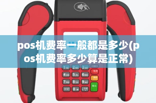 pos机费率一般都是多少(pos机费率多少算是正常)