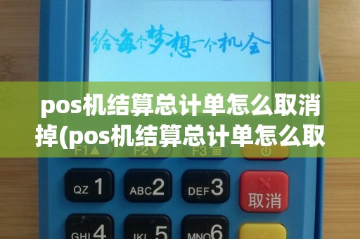 pos机结算总计单怎么取消掉(pos机结算总计单怎么取消)