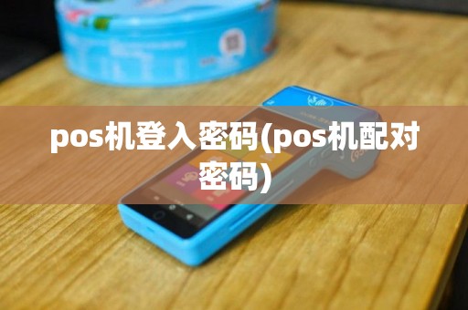 pos机登入密码(pos机配对密码)