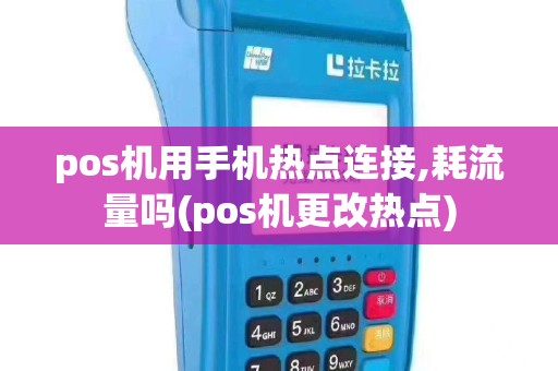 pos机用手机热点连接,耗流量吗(pos机更改热点)