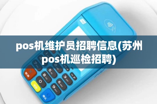 pos机维护员招聘信息(苏州pos机巡检招聘)