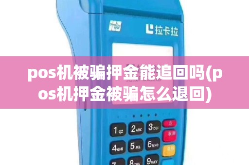 pos机被骗押金能追回吗(pos机押金被骗怎么退回)